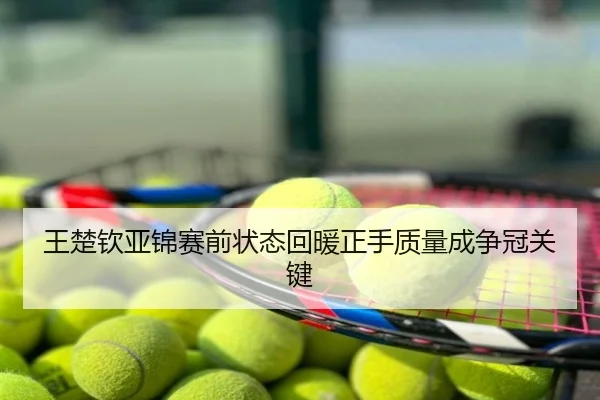 王楚钦亚锦赛前状态回暖正手质量成争冠关键