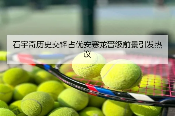 石宇奇历史交锋占优安赛龙晋级前景引发热议