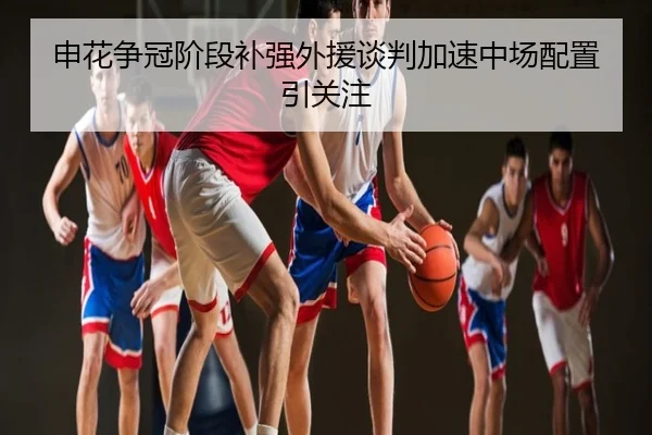 申花争冠阶段补强外援谈判加速中场配置引关注