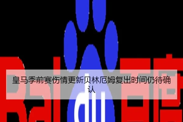 皇马季前赛伤情更新贝林厄姆复出时间仍待确认